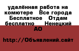 удалённая работа на комютере - Все города Бесплатное » Отдам бесплатно   . Ненецкий АО